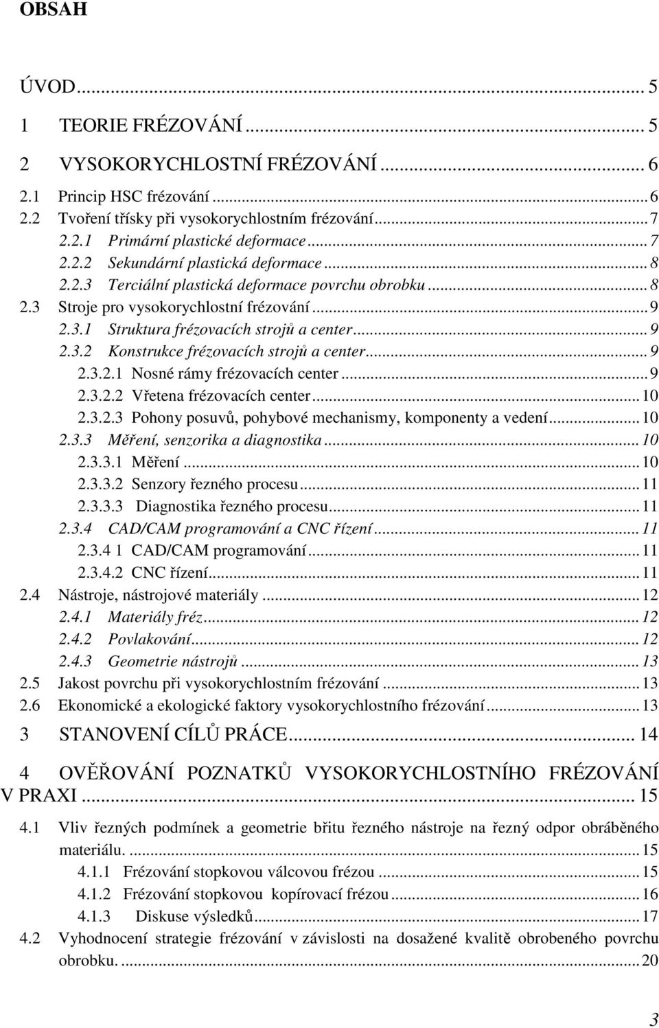 ..9 2.3.2.1 Nosné rámy frézovacích center...9 2.3.2.2 Vřetena frézovacích center...10 2.3.2.3 Pohony posuvů, pohybové mechanismy, komponenty a vedení...10 2.3.3 Měření, senzorika a diagnostika...10 2.3.3.1 Měření.