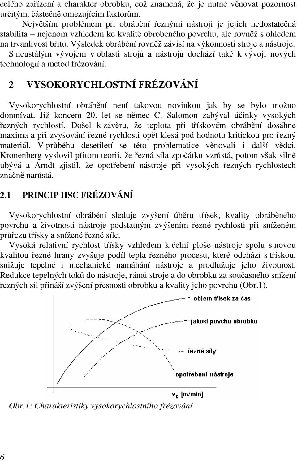 Výsledek obrábění rovněž závisí na výkonnosti stroje a nástroje. S neustálým vývojem v oblasti strojů a nástrojů dochází také k vývoji nových technologií a metod frézování.