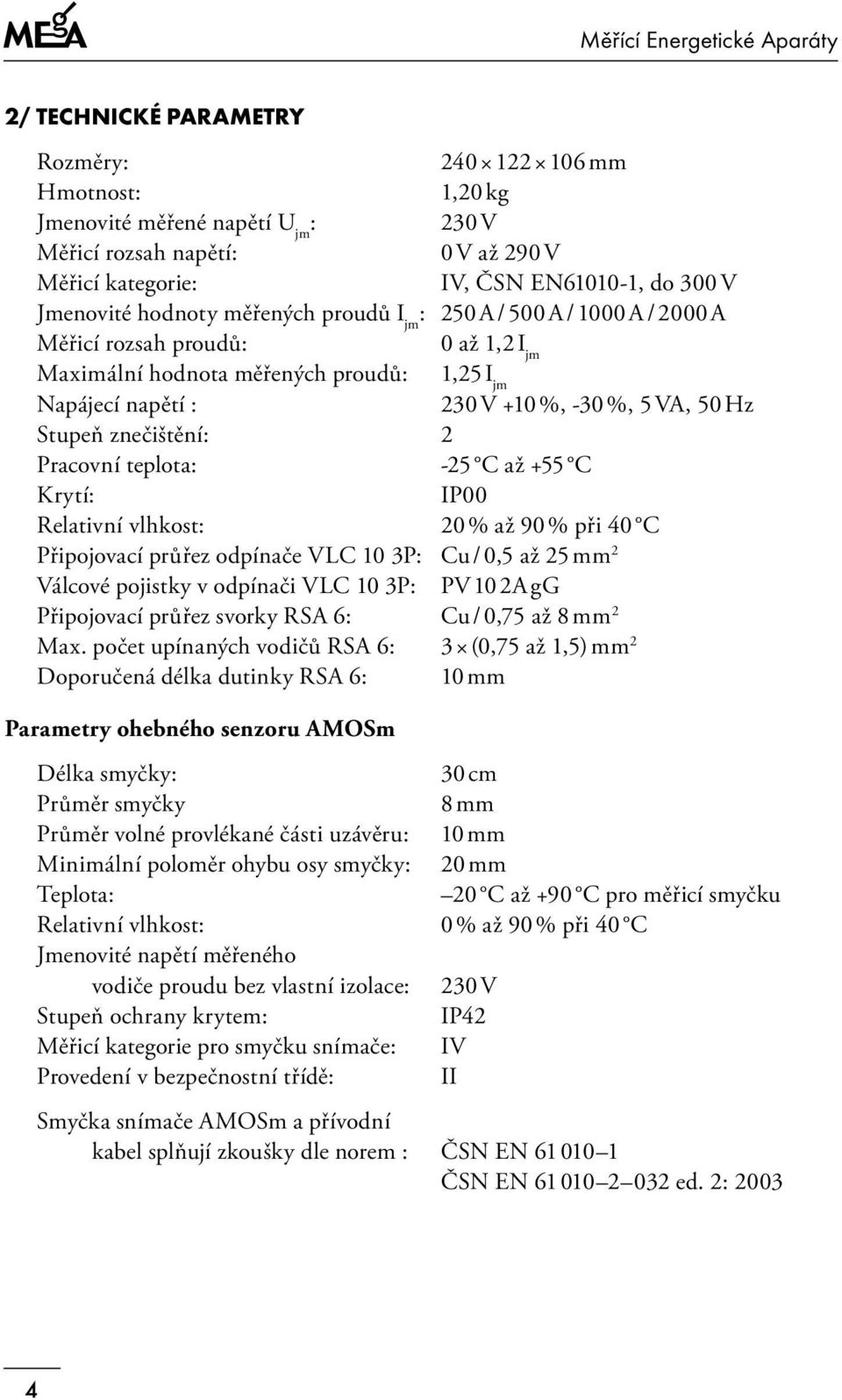 2 Pracovní teplota: -25 C až +55 C Krytí: IP00 Relativní vlhkost: % až 90 % při 40 C Připojovací průřez odpínače VLC 3P: Cu / 0,5 až 25 mm 2 Válcové pojistky v odpínači VLC 3P: PV 2A gg Připojovací