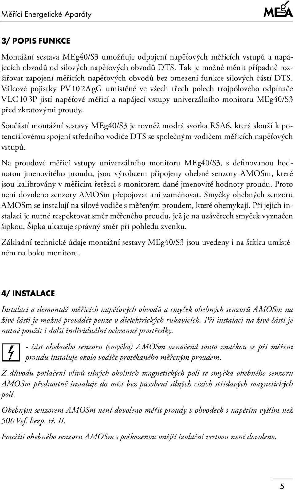 Válcové pojistky PV 2A gg umístěné ve všech třech pólech trojpólového odpínače VLC 3P jistí napěťové měřicí a napájecí vstupy univerzálního monitoru MEg40/S3 před zkratovými proudy.