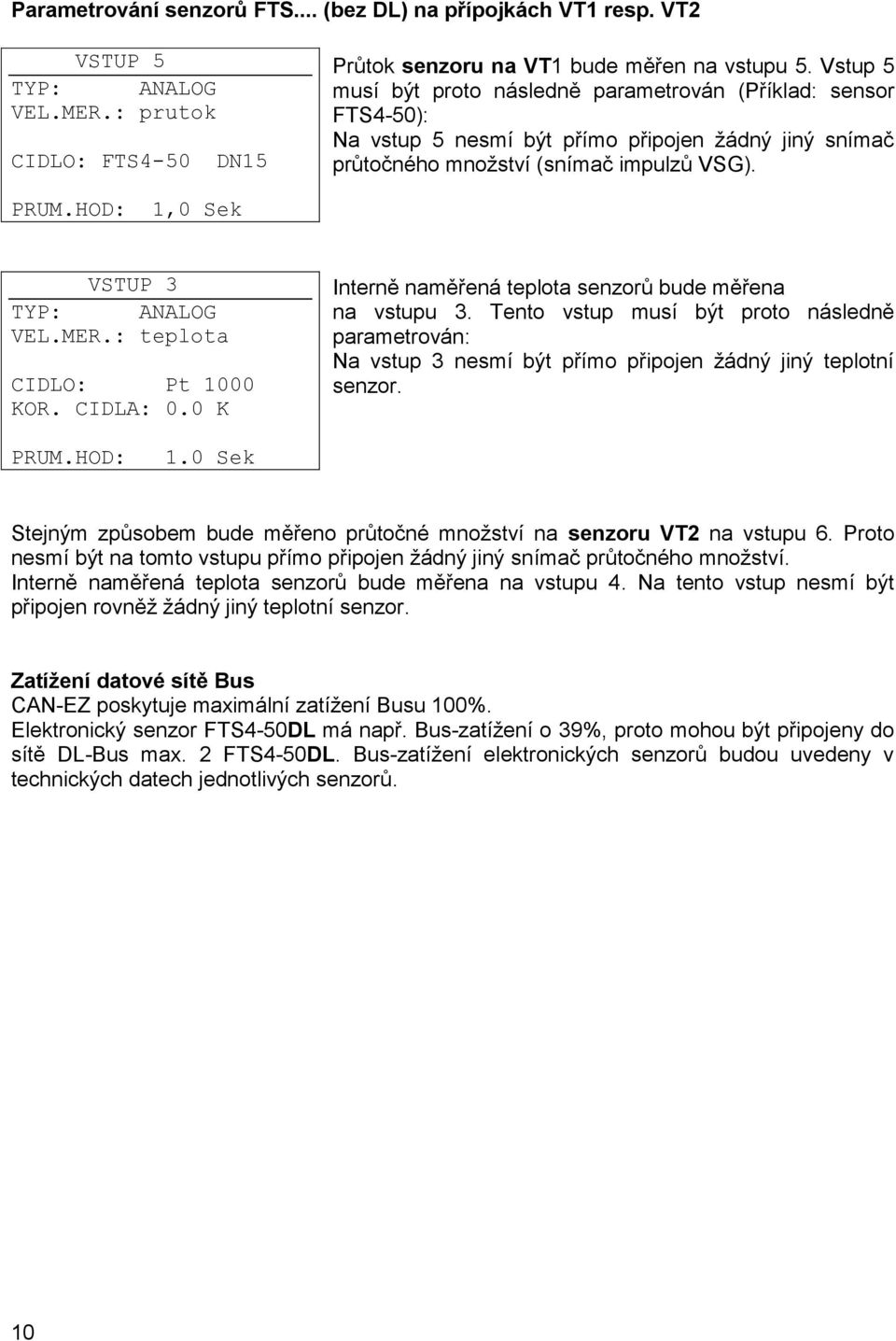 HOD: 1,0 Sek VSTUP 3 TYP: ANALOG VEL.MER.: teplota CIDLO: Pt 1000 KOR. CIDLA: 0.0 K Interně naměřená teplota senzorů bude měřena na vstupu 3.