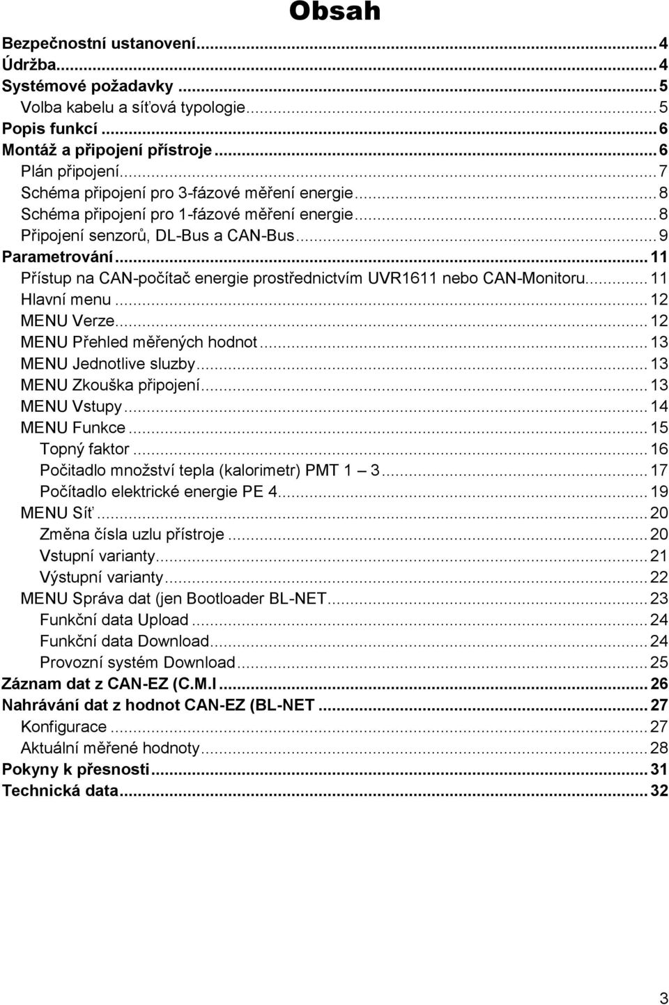 .. 11 Přístup na CAN-počítač energie prostřednictvím UVR1611 nebo CAN-Monitoru... 11 Hlavní menu... 12 MENU Verze... 12 MENU Přehled měřených hodnot... 13 MENU Jednotlive sluzby.