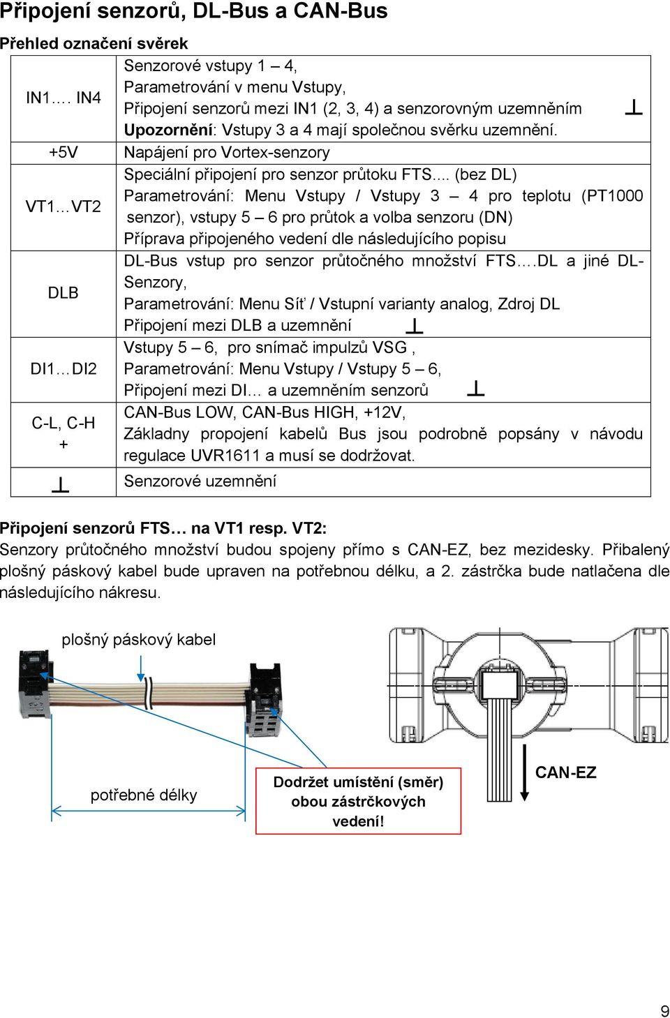 .. (bez DL) Parametrování: Menu Vstupy / Vstupy 3 4 pro teplotu (PT1000 VT1 VT2 senzor), vstupy 5 6 pro průtok a volba senzoru (DN) Příprava připojeného vedení dle následujícího popisu DL-Bus vstup