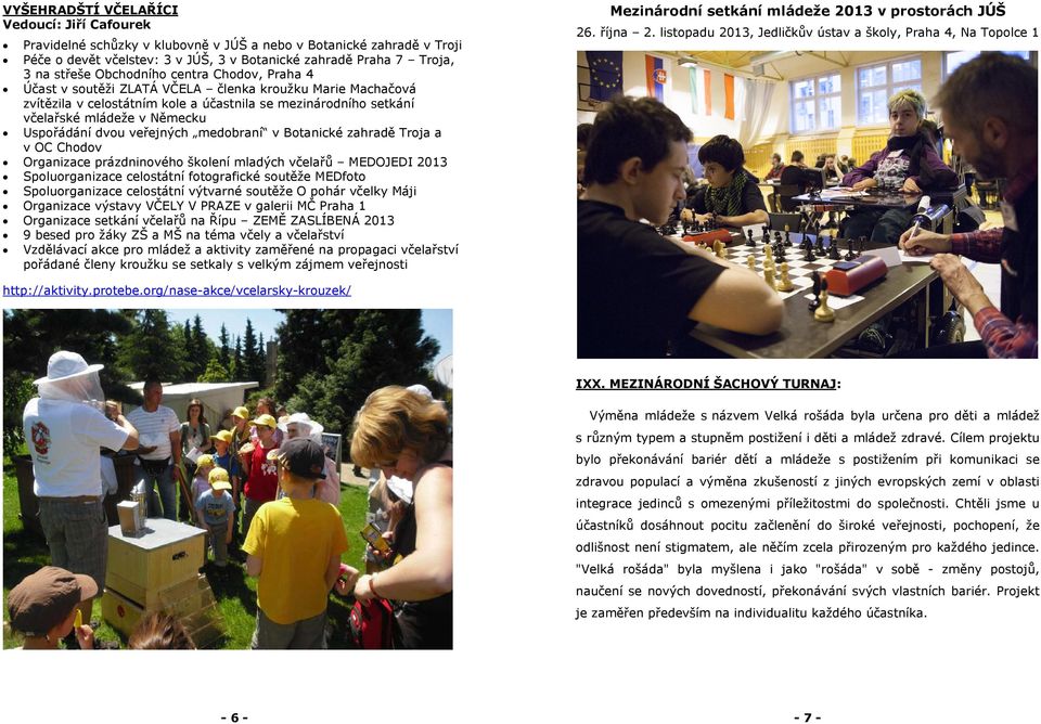 dvou veřejných medobraní v Botanické zahradě Troja a v OC Chodov Organizace prázdninového školení mladých včelařů MEDOJEDI 2013 Spoluorganizace celostátní fotografické soutěže MEDfoto Spoluorganizace