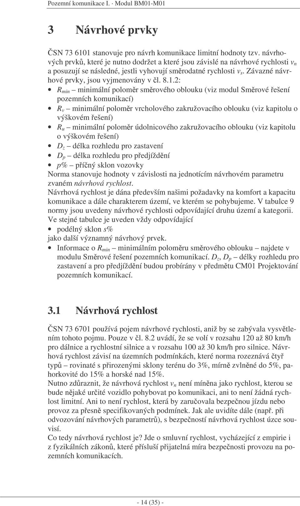 1.2: R min minimální polomr smrového oblouku (viz modul Smrové ešení pozemních komunikací) R v minimální polomr vrcholového zakružovacího oblouku (viz kapitolu o výškovém ešení) R u minimální polomr