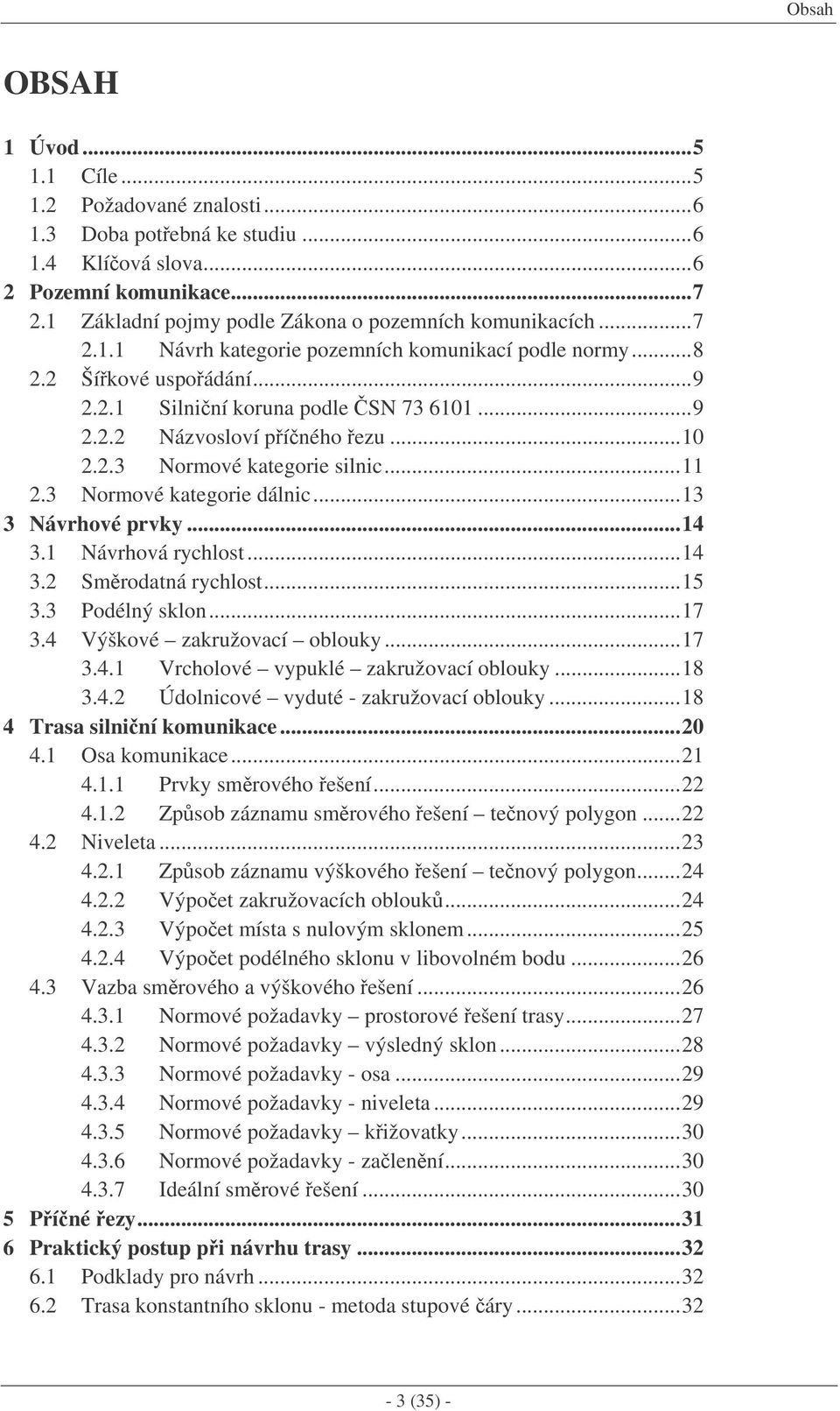 3 Normové kategorie dálnic...13 3 Návrhové prvky...14 3.1 Návrhová rychlost...14 3.2 Smrodatná rychlost...15 3.3 Podélný sklon...17 3.4 Výškové zakružovací oblouky...17 3.4.1 Vrcholové vypuklé zakružovací oblouky.