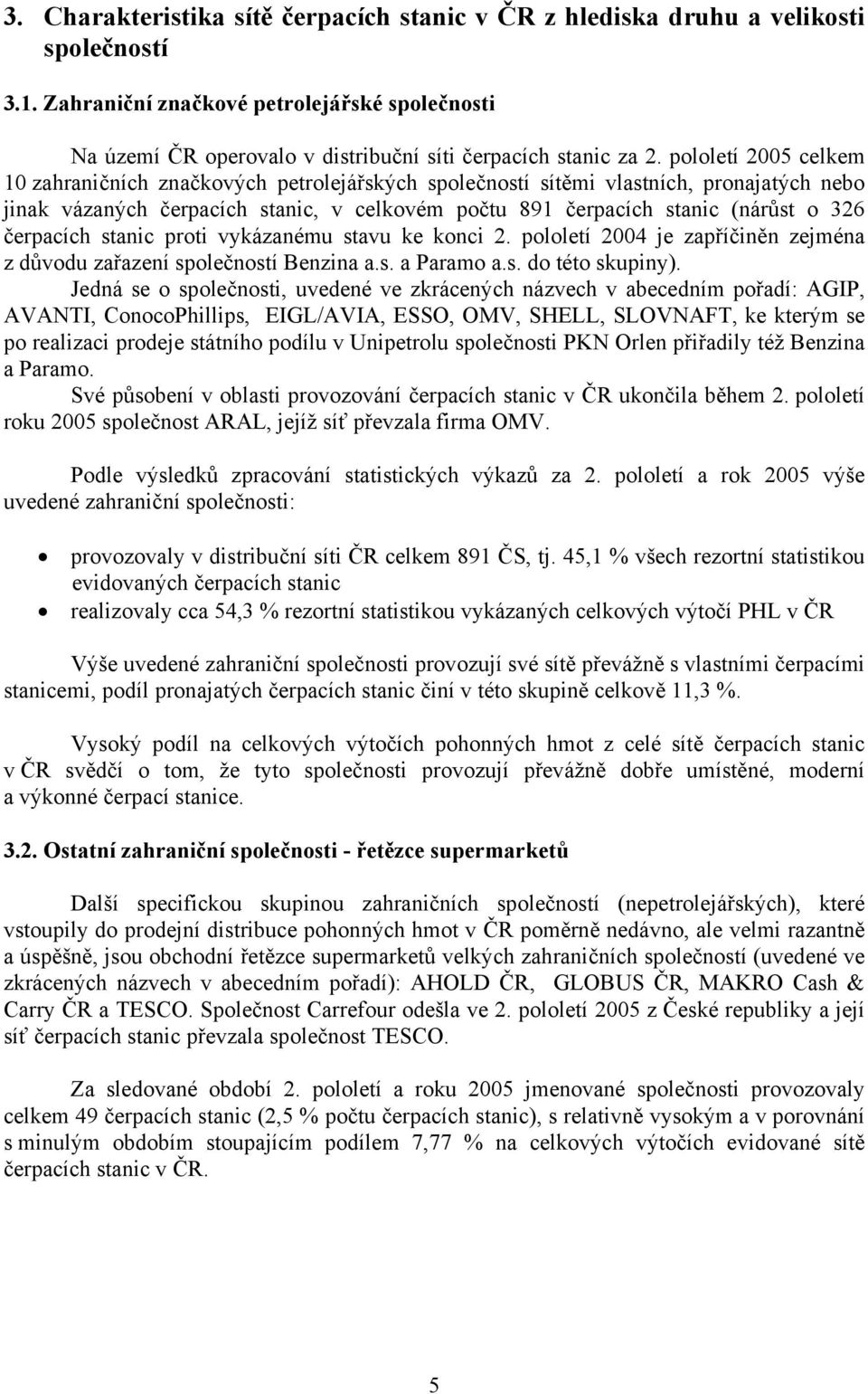 pololetí 2005 celkem 10 zahraničních značkových petrolejářských společností sítěmi vlastních, pronajatých nebo jinak vázaných čerpacích stanic, v celkovém počtu 891 čerpacích stanic (nárůst o 326