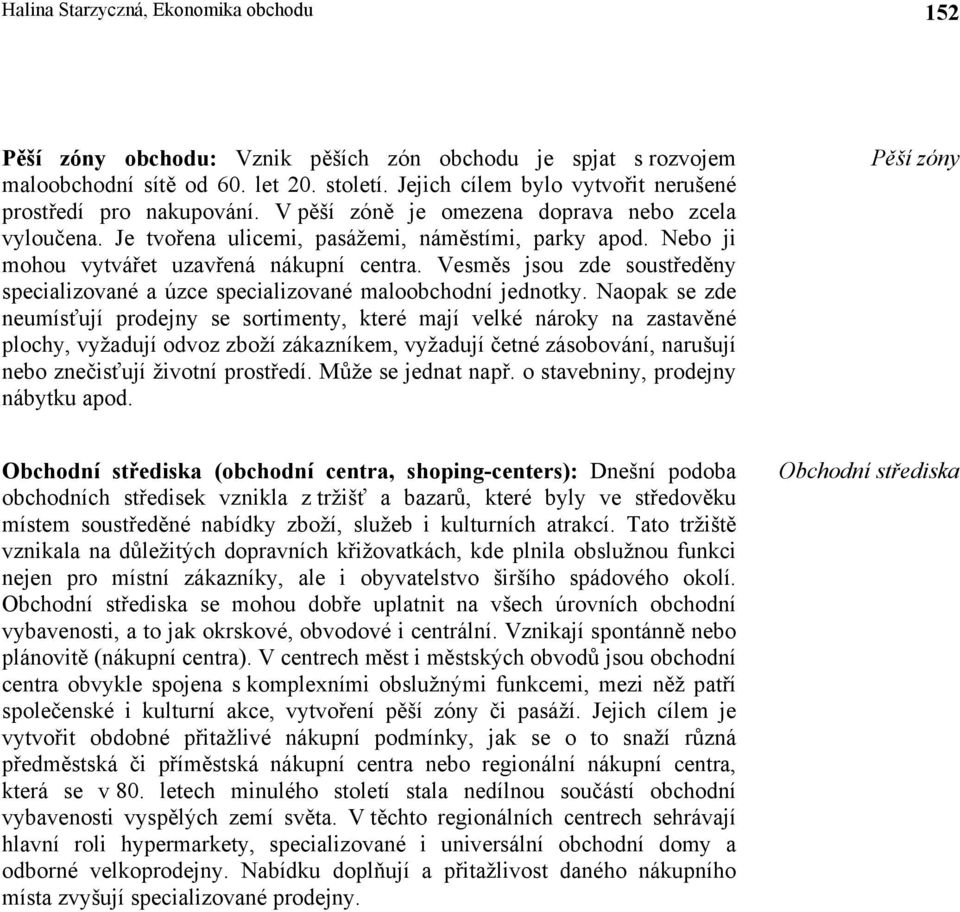 Nebo ji mohou vytvářet uzavřená nákupní centra. Vesměs jsou zde soustředěny specializované a úzce specializované maloobchodní jednotky.