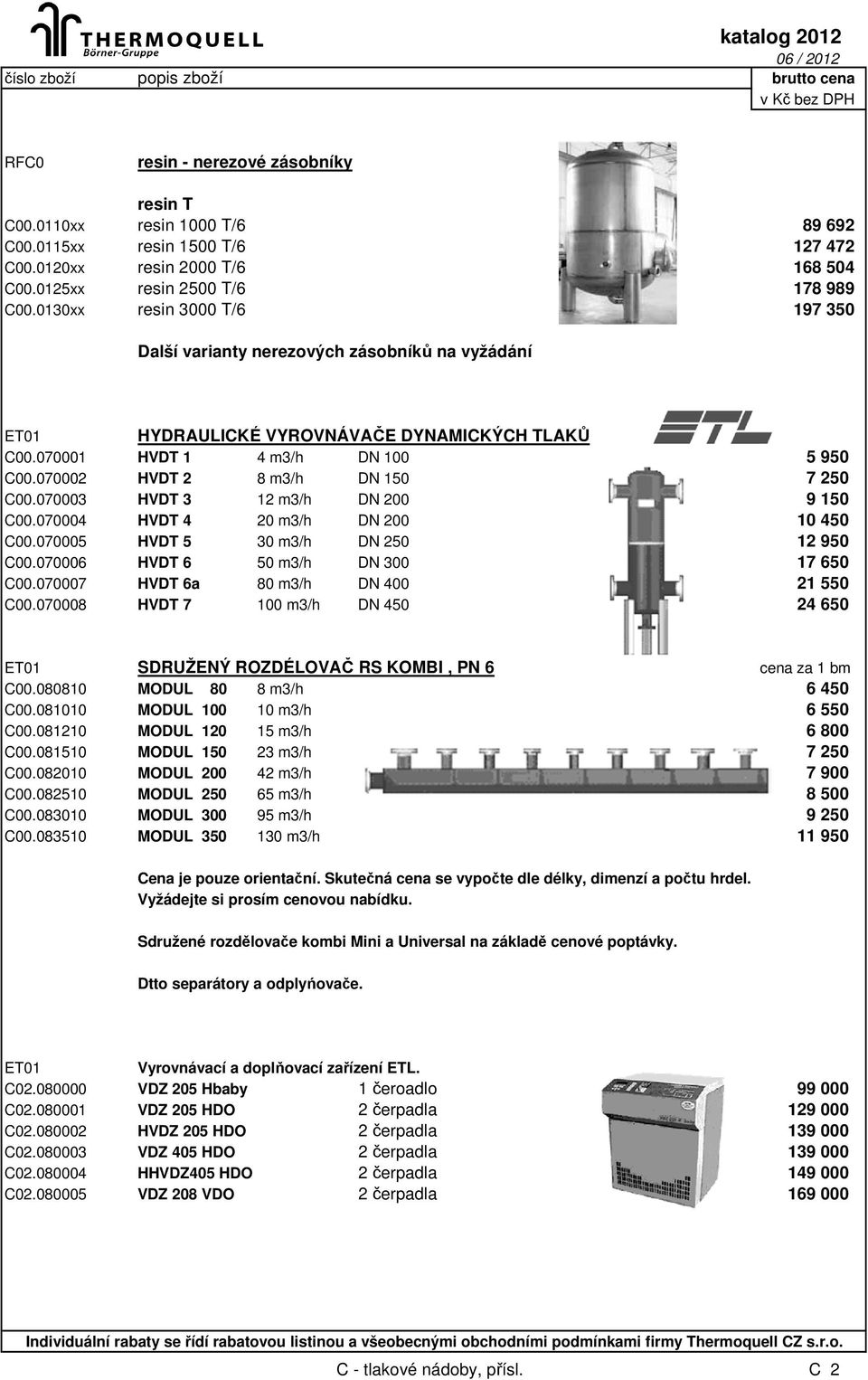 070002 HVDT 2 8 m3/h DN 150 7 250 C00.070003 HVDT 3 12 m3/h DN 200 9 150 C00.070004 HVDT 4 20 m3/h DN 200 10 450 C00.070005 HVDT 5 30 m3/h DN 250 12 950 C00.070006 HVDT 6 50 m3/h DN 300 17 650 C00.
