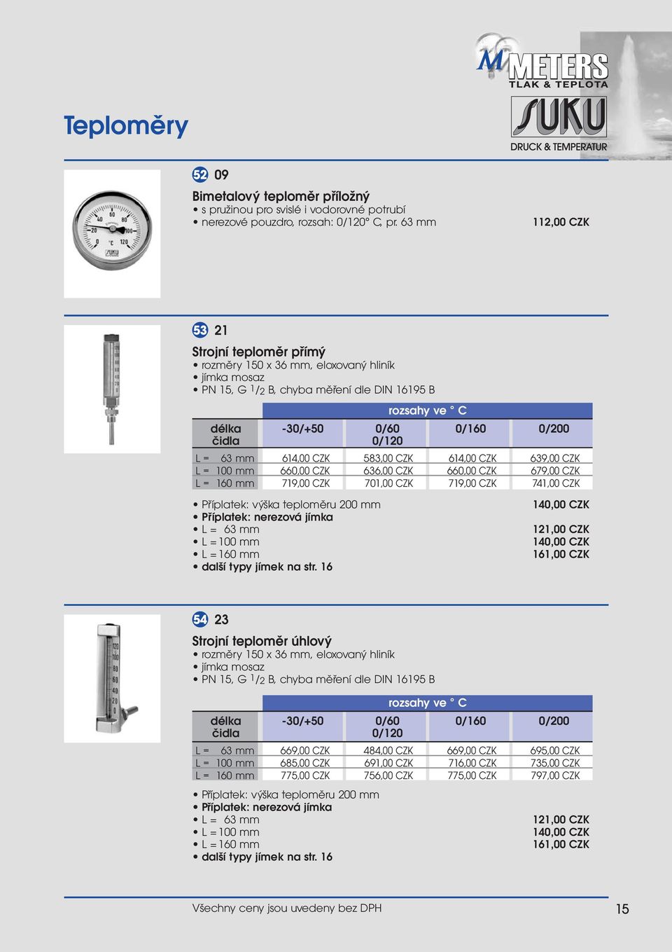 = 63 mm 614,00 CZK 583,00 CZK 614,00 CZK 639,00 CZK L = 100 mm 660,00 CZK 636,00 CZK 660,00 CZK 679,00 CZK L = 160 mm 719,00 CZK 701,00 CZK 719,00 CZK 741,00 CZK Příplatek: výška teploměru 200 mm