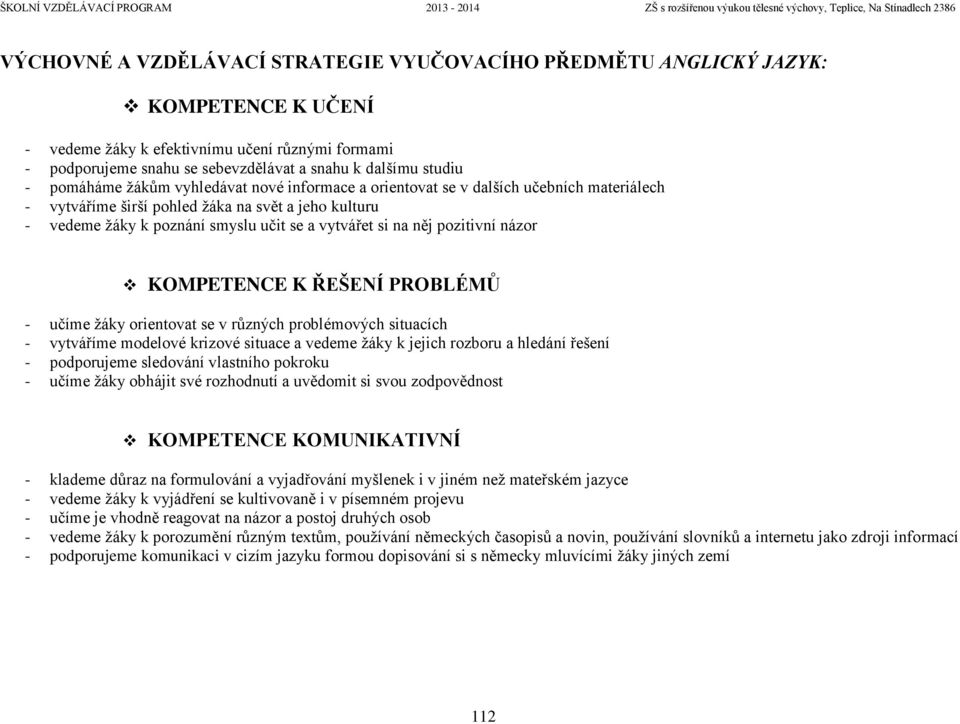 něj pozitivní názor KOMPETENCE K ŘEŠENÍ PROBLÉMŮ - učíme žáky orientovat se v různých problémových situacích - vytváříme modelové krizové situace a vedeme žáky k jejich rozboru a hledání řešení -