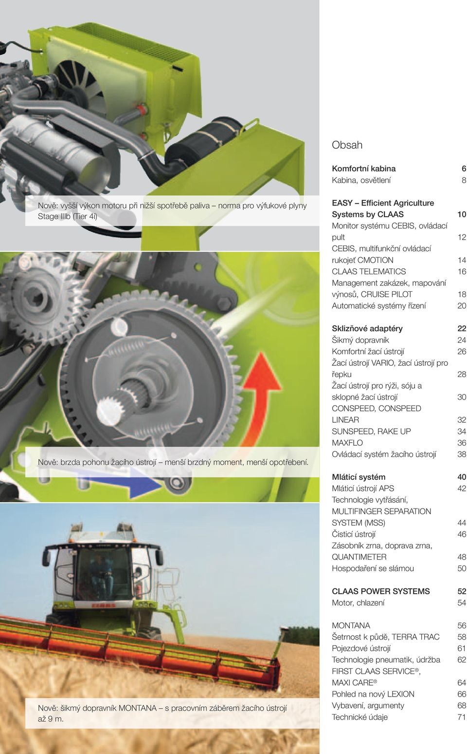 EASY Efficient Agriculture Systems by CLAAS 10 Monitor systému CEBIS, ovládací pult 12 CEBIS, multifunkční ovládací rukojeť CMOTION 14 CLAAS TELEMATICS 16 Management zakázek, mapování výnosů, CRUISE