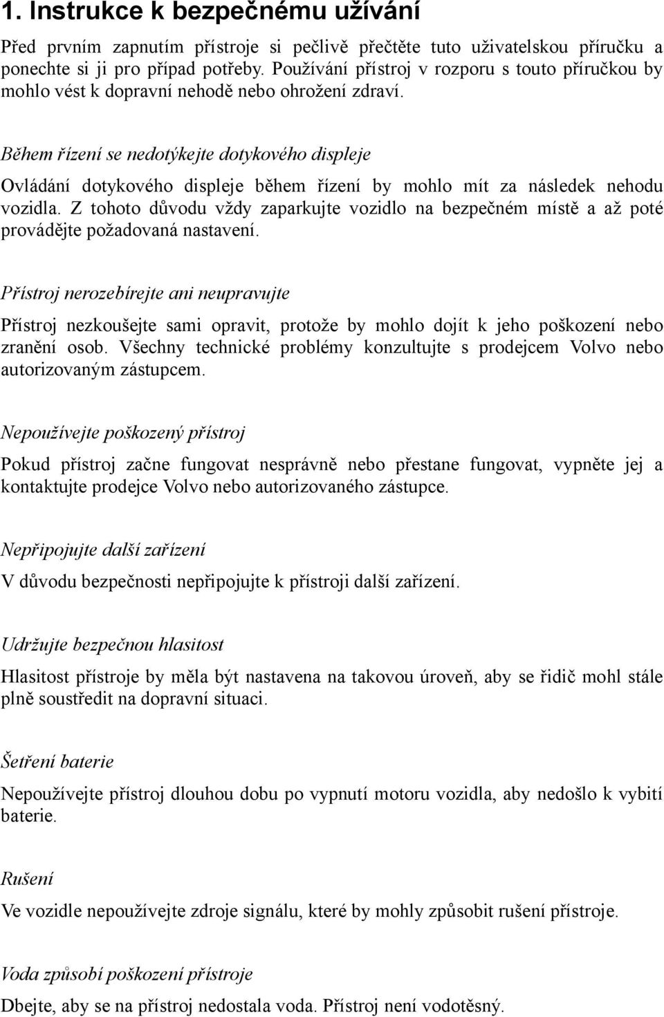 Během řízení se nedotýkejte dotykového displeje Ovládání dotykového displeje během řízení by mohlo mít za následek nehodu vozidla.