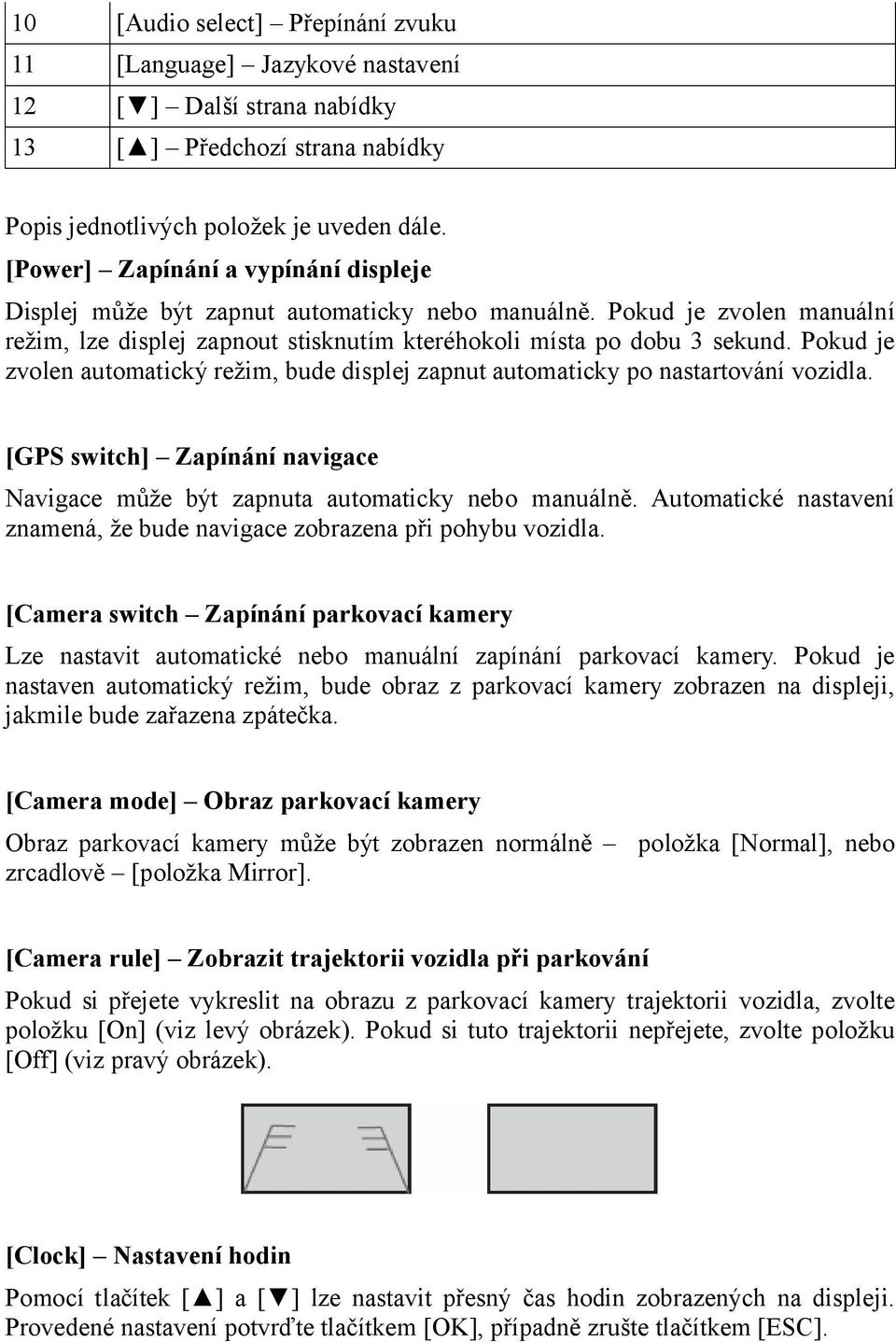 Pokud je zvolen automatický režim, bude displej zapnut automaticky po nastartování vozidla. [GPS switch] Zapínání navigace Navigace může být zapnuta automaticky nebo manuálně.