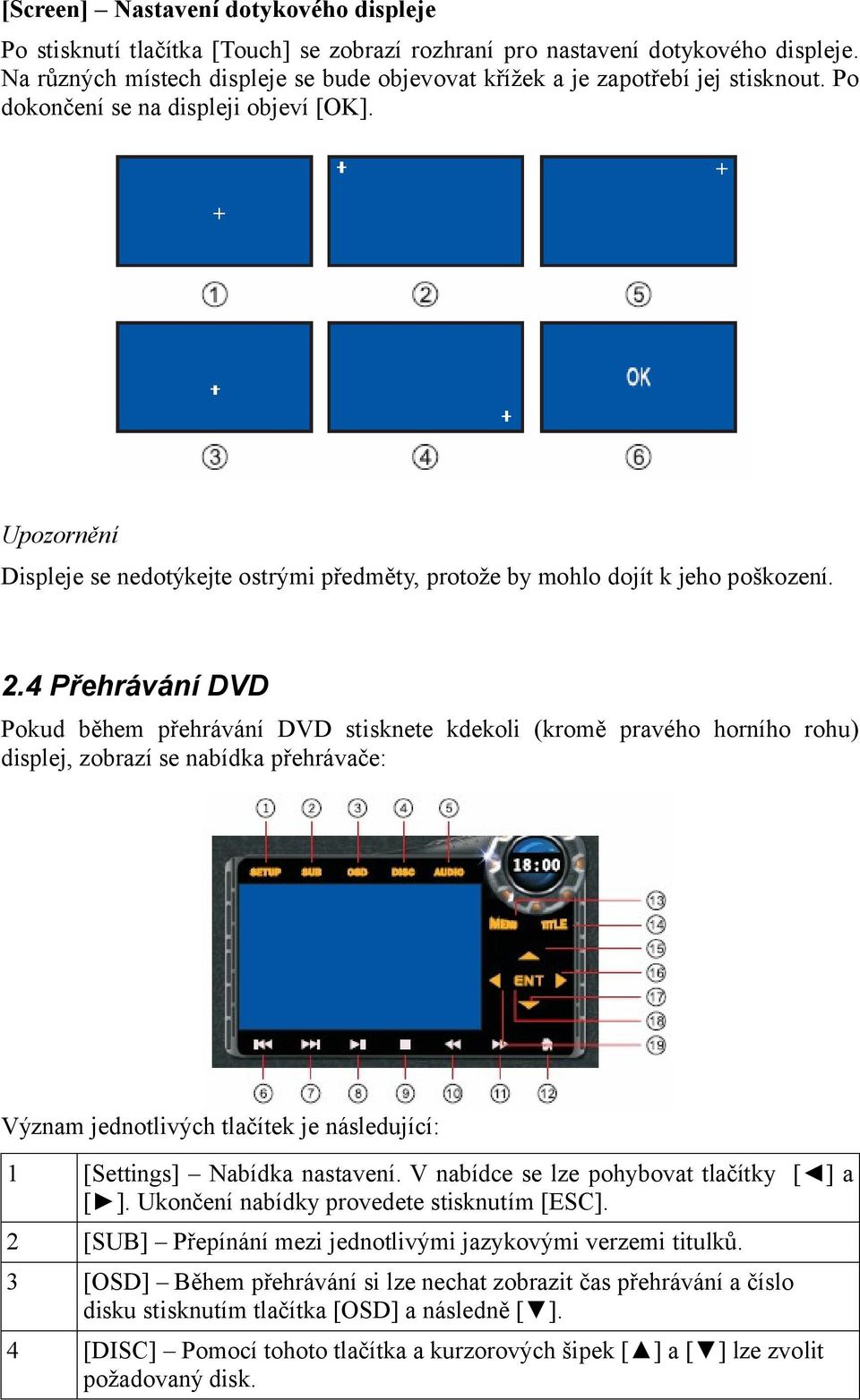 Upozornění Displeje se nedotýkejte ostrými předměty, protože by mohlo dojít k jeho poškození. 2.