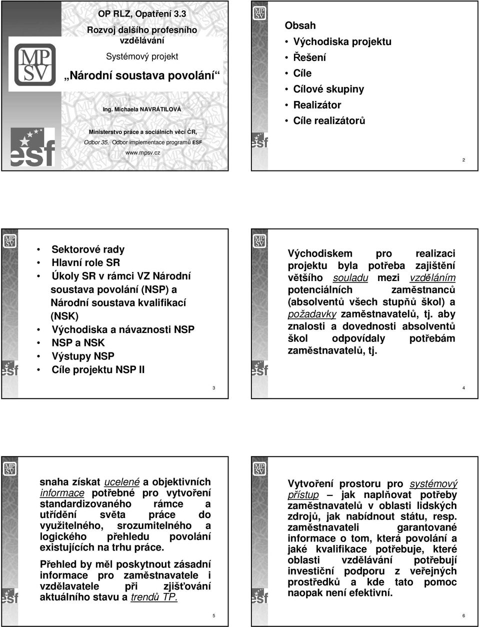 cz 1 Obsah Východiska projektu Řešení Cíle Cílové skupiny Realizátor Cíle realizátorů 2 Sektorové rady Hlavní role SR Úkoly SR v rámci VZ Národní soustava povolání (NSP) a Národní soustava