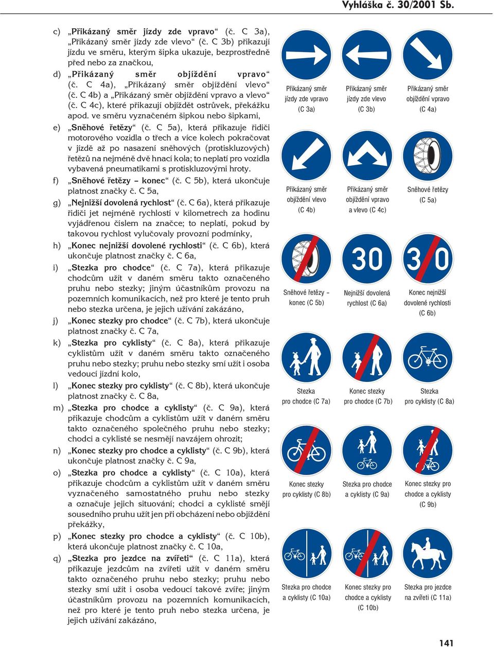 C 5a), která přikazuje řidiči motorového vozidla o třech a více kolech pokračovat v jízdě až po nasazení sněhových (protiskluzových) řetězů na nejméně dvě hnací kola; to neplatí pro vozidla vybavená