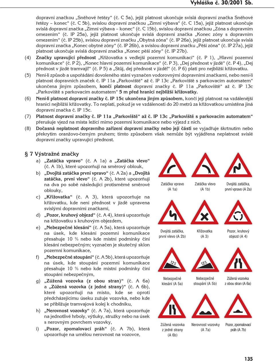 IP 25a), jejíž platnost ukončuje svislá dopravní značka Konec zóny s dopravním omezením (č. IP 25b), svislou dopravní značku Obytná zóna (č.