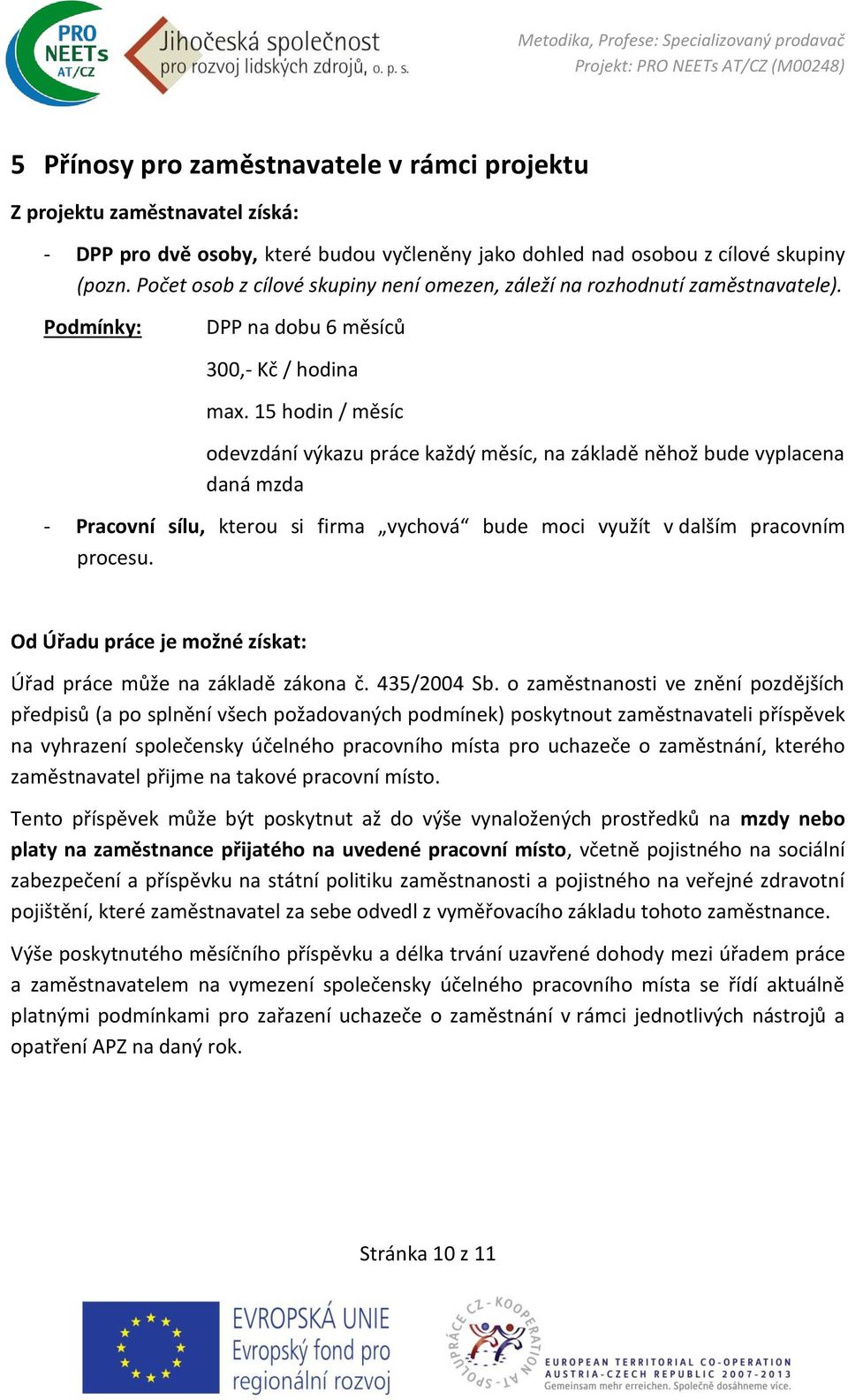 15 hodin / měsíc odevzdání výkazu práce každý měsíc, na základě něhož bude vyplacena daná mzda - Pracovní sílu, kterou si firma vychová bude moci využít v dalším pracovním procesu.