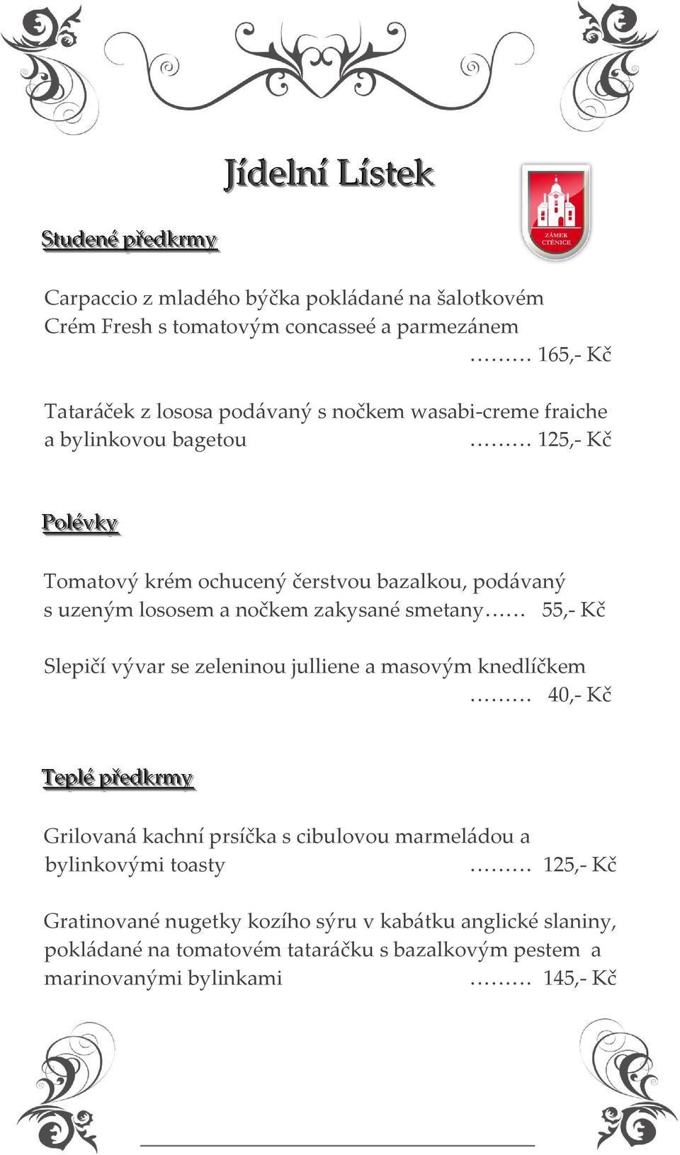 zakysané smetany 55,- Kč Slepičí vývar se zeleninou julliene a masovým knedlíčkem 40,- Kč Tepllé přředkrrmy Grilovaná kachní prsíčka s cibulovou marmeládou a