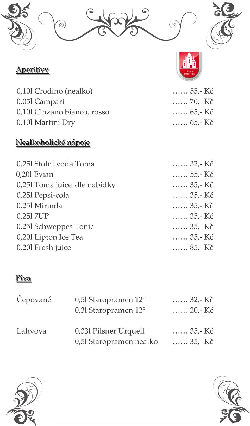 35,- Kč 0,25l Mirinda 35,- Kč 0,25l 7UP 35,- Kč 0,25l Schweppes Tonic 35,- Kč 0,20l Lipton Ice Tea 35,- Kč 0,20l Fresh juice 85,- Kč