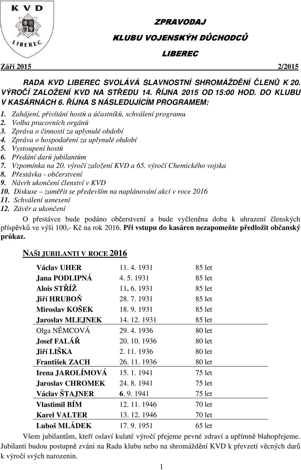 Zpráva o hospodaření za uplynulé období 5. Vystoupení hostů 6. Předání darů jubilantům 7. Vzpomínka na 20. výročí založení KVD a 65. výročí Chemického vojska 8. Přestávka - občerstvení 9.