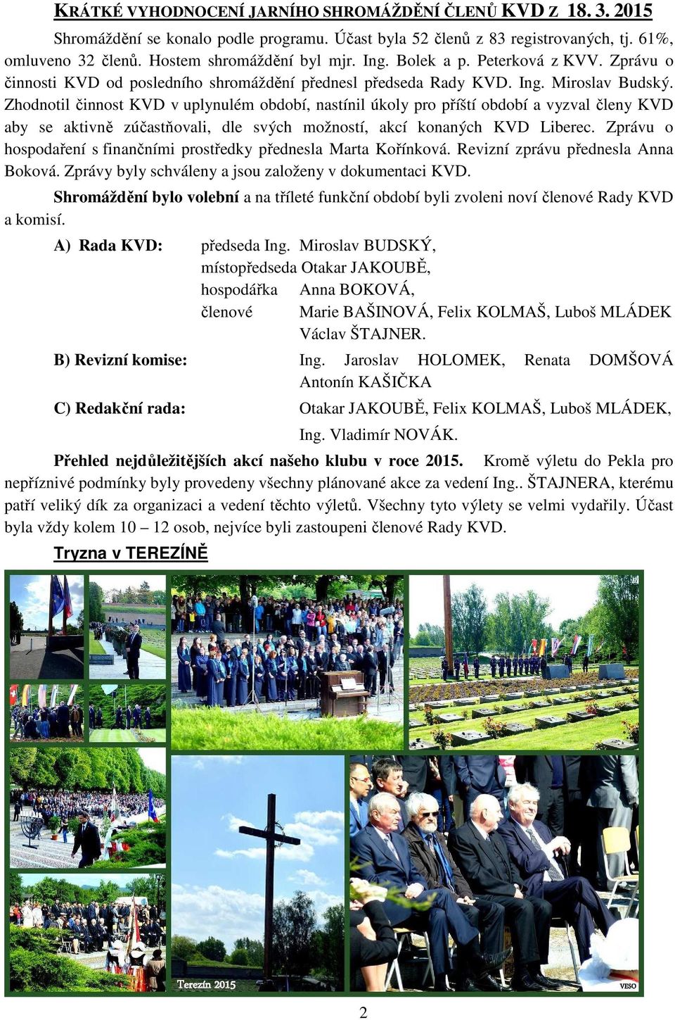 Zhodnotil činnost KVD v uplynulém období, nastínil úkoly pro příští období a vyzval členy KVD aby se aktivně zúčastňovali, dle svých možností, akcí konaných KVD Liberec.