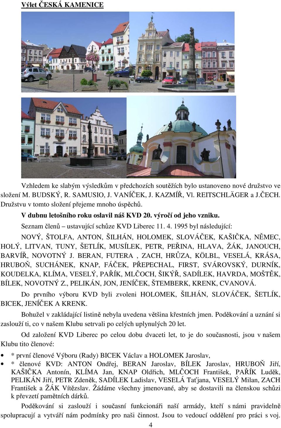 1995 byl následující: NOVÝ, ŠTOLFA, ANTON, ŠILHÁN, HOLOMEK, SLOVÁČEK, KAŠIČKA, NĚMEC, HOLÝ, LITVAN, TUNY, ŠETLÍK, MUSÍLEK, PETR, PEŘINA, HLAVA, ŽÁK, JANOUCH, BARVÍŘ, NOVOTNÝ J.