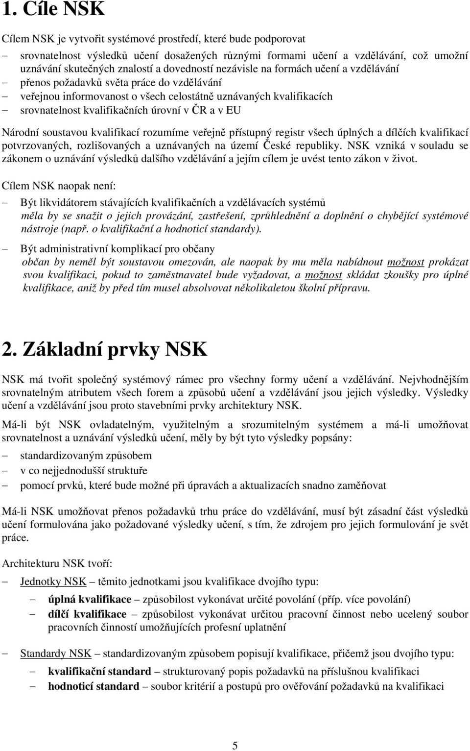 ČR a v EU Národní soustavou kvalifikací rozumíme veřejně přístupný registr všech úplných a dílčích kvalifikací potvrzovaných, rozlišovaných a uznávaných na území České republiky.