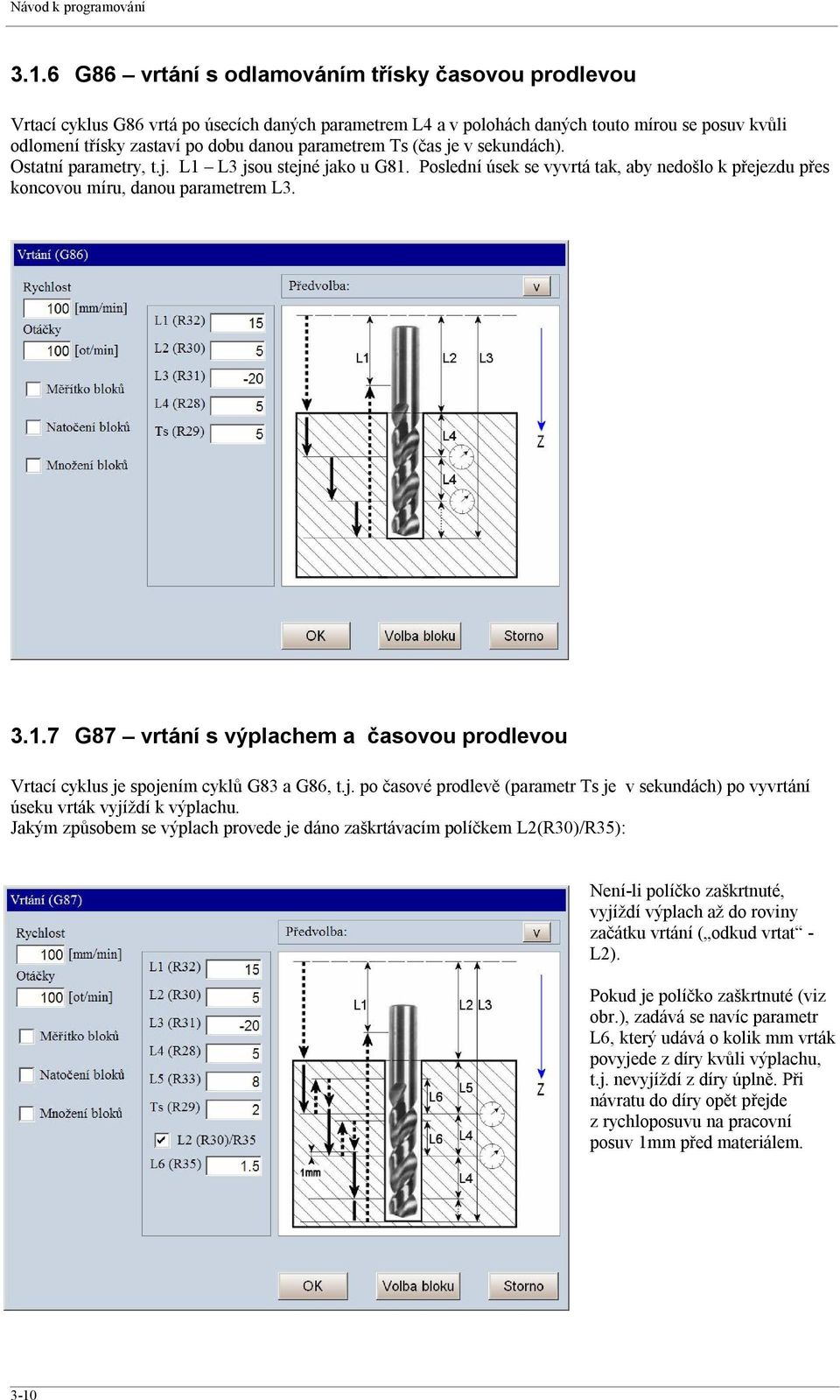 parametrem Ts (čas je v sekundách). Ostatní parametry, t.j. L1 L3 jsou stejné jako u G81. Poslední úsek se vyvrtá tak, aby nedošlo k přejezdu přes koncovou míru, danou parametrem L3. 3.1.7 G87 vrtání s výplachem a časovou prodlevou Vrtací cyklus je spojením cyklů G83 a G86, t.