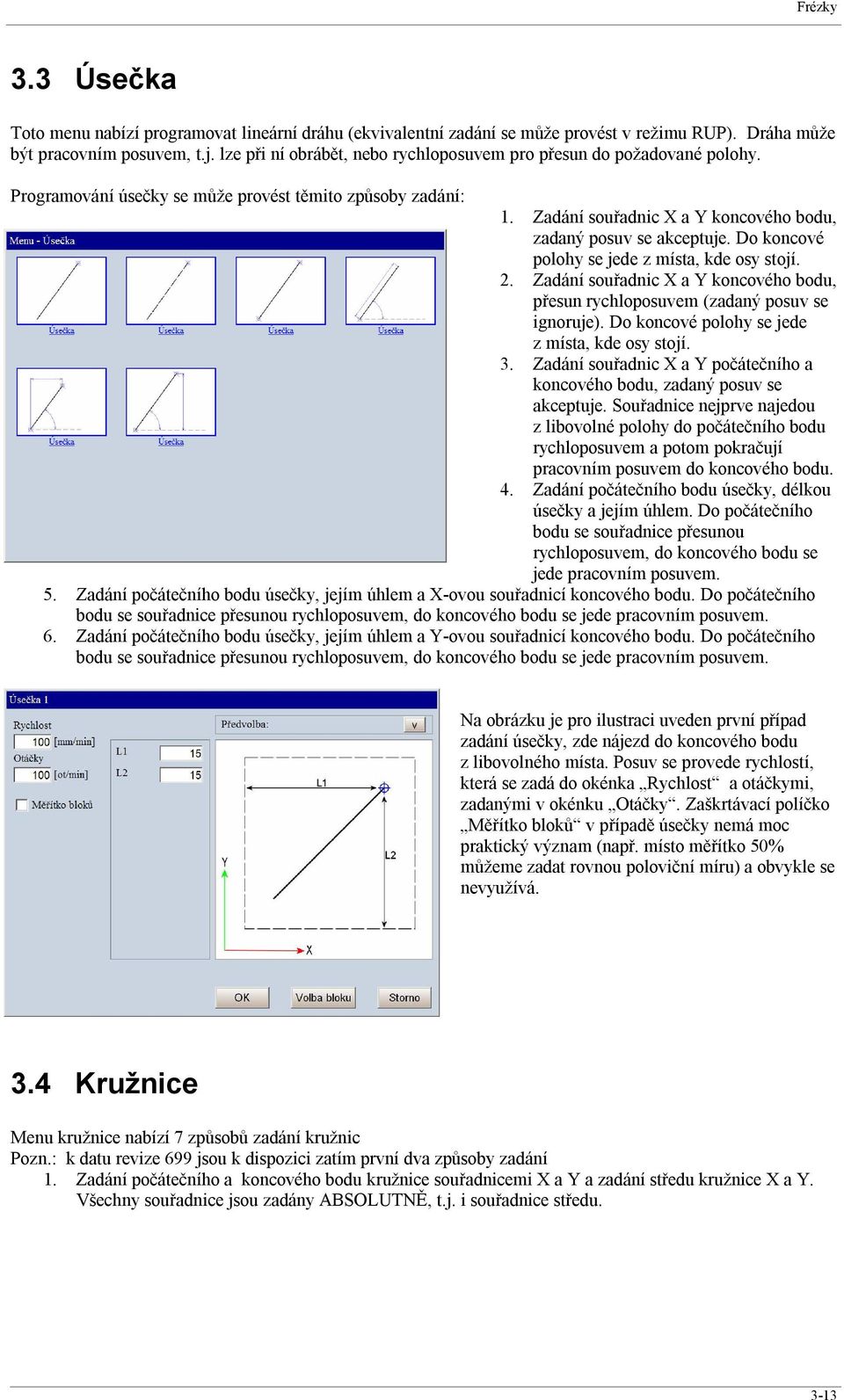 Do koncové polohy se jede z místa, kde osy stojí. 2. Zadání souřadnic X a Y koncového bodu, přesun rychloposuvem (zadaný posuv se ignoruje). Do koncové polohy se jede z místa, kde osy stojí. 3.