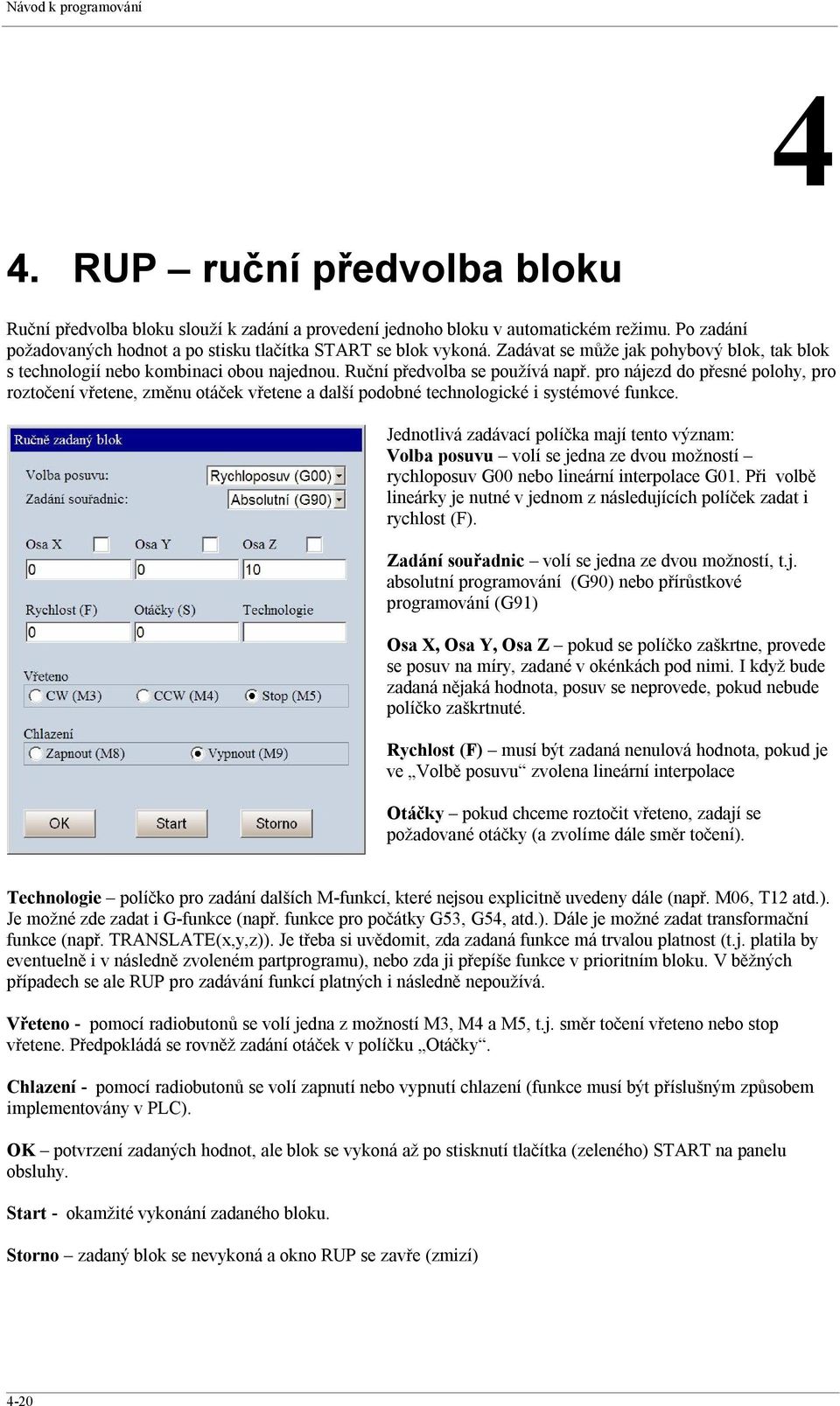 pro nájezd do přesné polohy, pro roztočení vřetene, změnu otáček vřetene a další podobné technologické i systémové funkce.