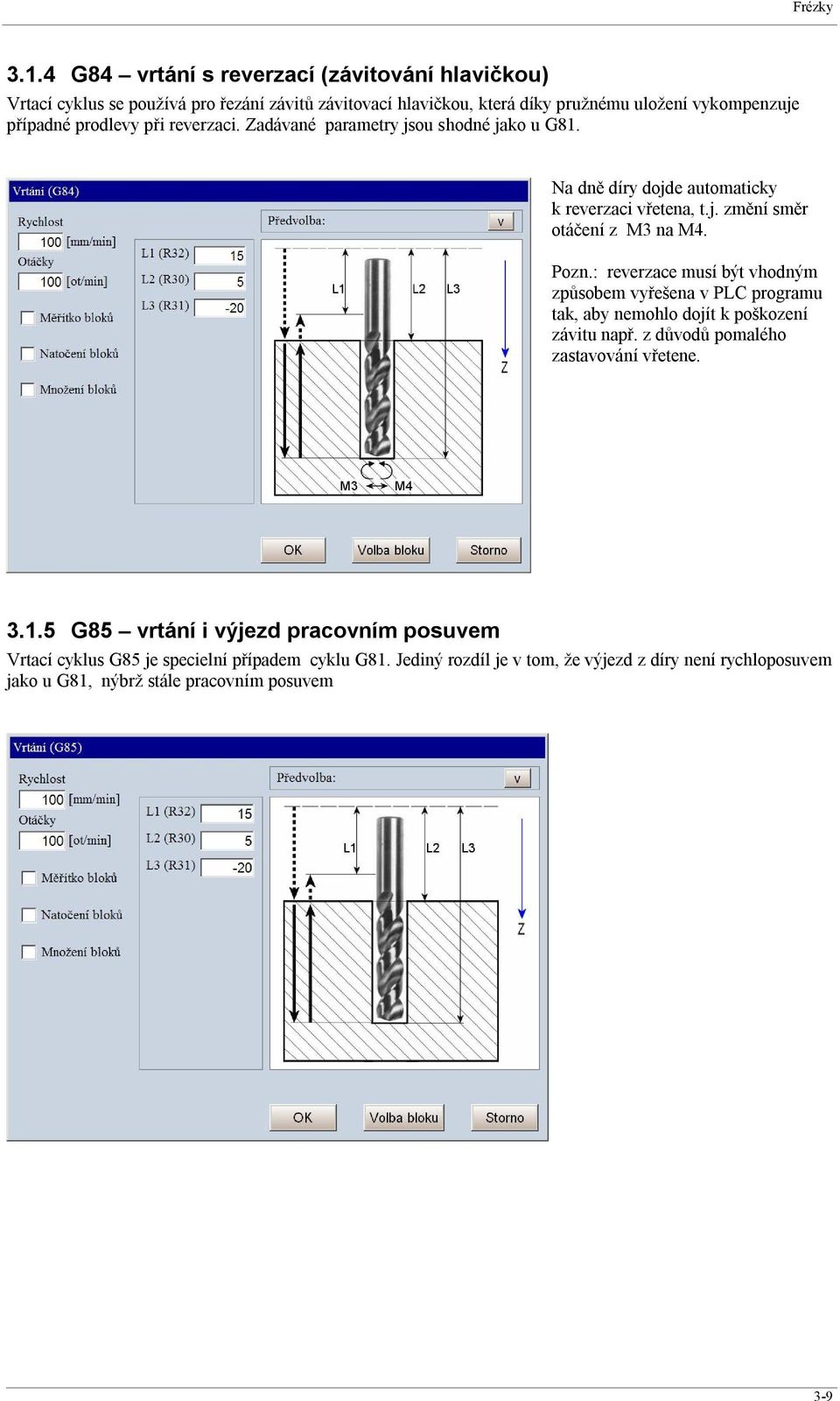 prodlevy při reverzaci. Zadávané parametry jsou shodné jako u G81. Na dně díry dojde automaticky k reverzaci vřetena, t.j. změní směr otáčení z M3 na M4. Pozn.