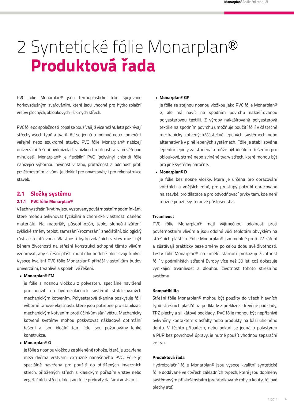 Ať se jedná o rodinné nebo komerční, veřejné nebo soukromé stavby; PVC fólie Monarplan nabízejí univerzální řešení hydroizolací s nízkou hmotností a s prověřenou minulostí.