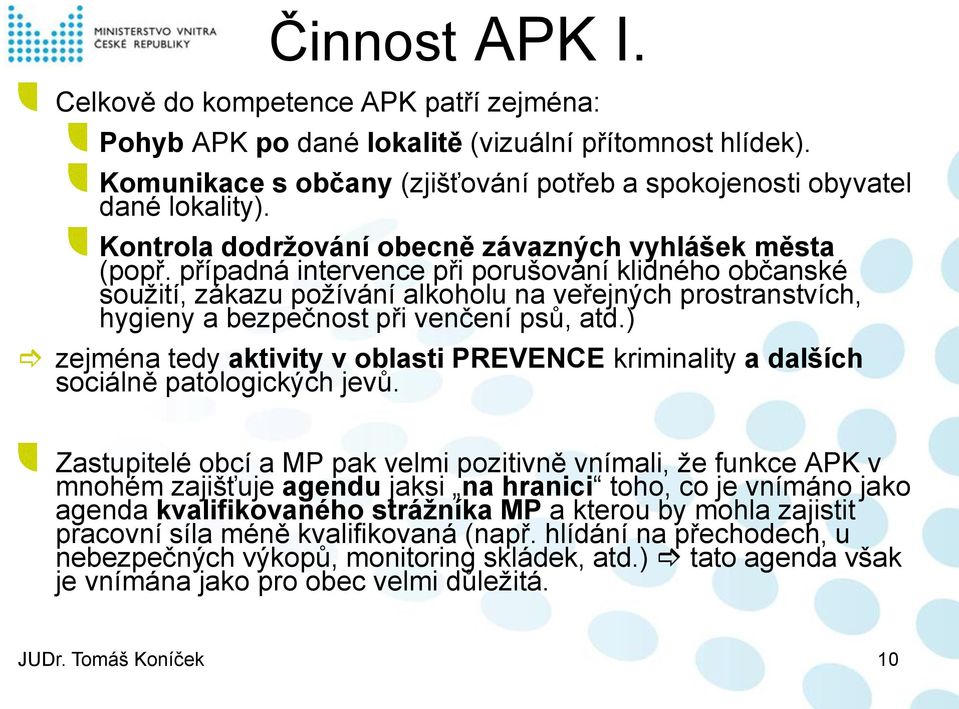 případná intervence při porušování klidného občanské soužití, zákazu požívání alkoholu na veřejných prostranstvích, hygieny a bezpečnost při venčení psů, atd.