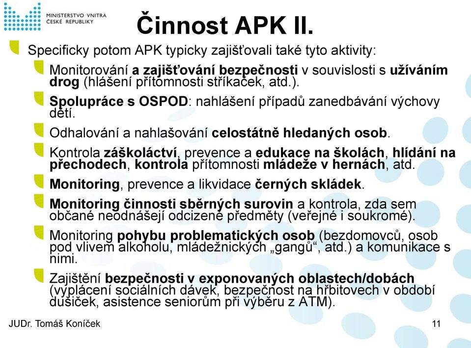 Kontrola záškoláctví, prevence a edukace na školách, hlídání na přechodech, kontrola přítomnosti mládeže v hernách, atd. Monitoring, prevence a likvidace černých skládek.