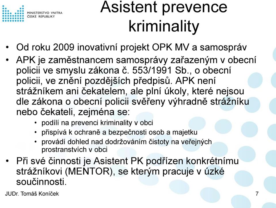 APK není strážníkem ani čekatelem, ale plní úkoly, které nejsou dle zákona o obecní policii svěřeny výhradně strážníku nebo čekateli, zejména se: podílí na prevenci