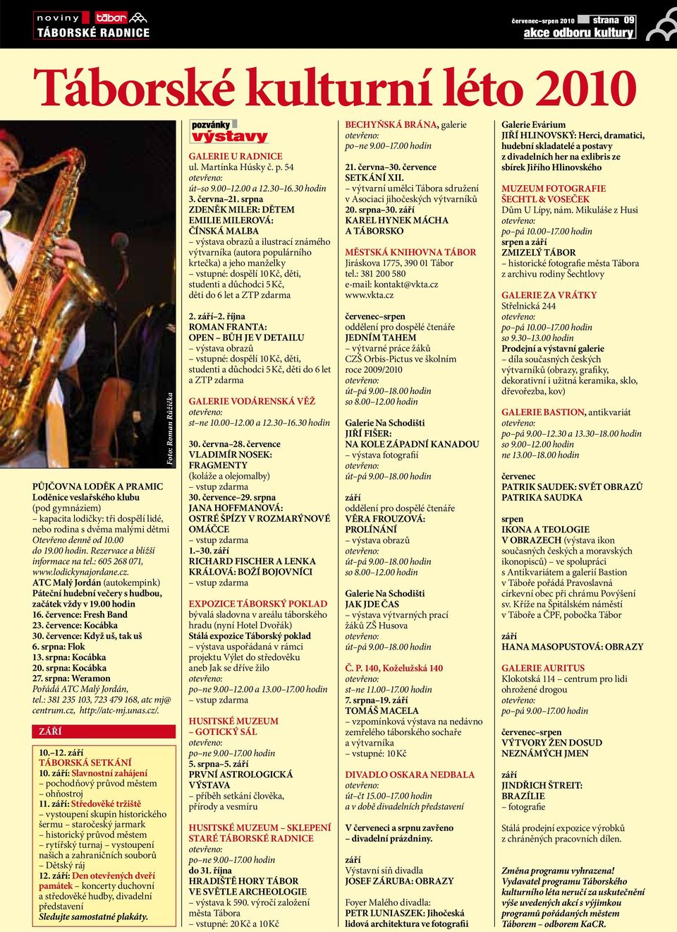 ATC Malý Jordán (auokempink) Páeční hudební večery s hudbou, začáek vždy v 19.00 hodin 16. července: Fresh Band 23. července: Kocábka 30. července: Když uš, ak uš 6. srpna: Flok 13. srpna: Kocábka 20.