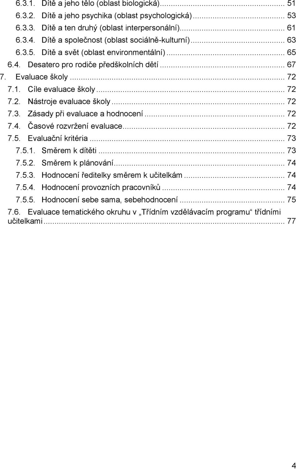 .. 72 7.2. Nástroje evaluace školy... 72 7.3. Zásady při evaluace a hodnocení... 72 7.4. Časové rozvržení evaluace... 72 7.5. Evaluační kritéria... 73 7.5.1. Směrem k dítěti... 73 7.5.2. Směrem k plánování.
