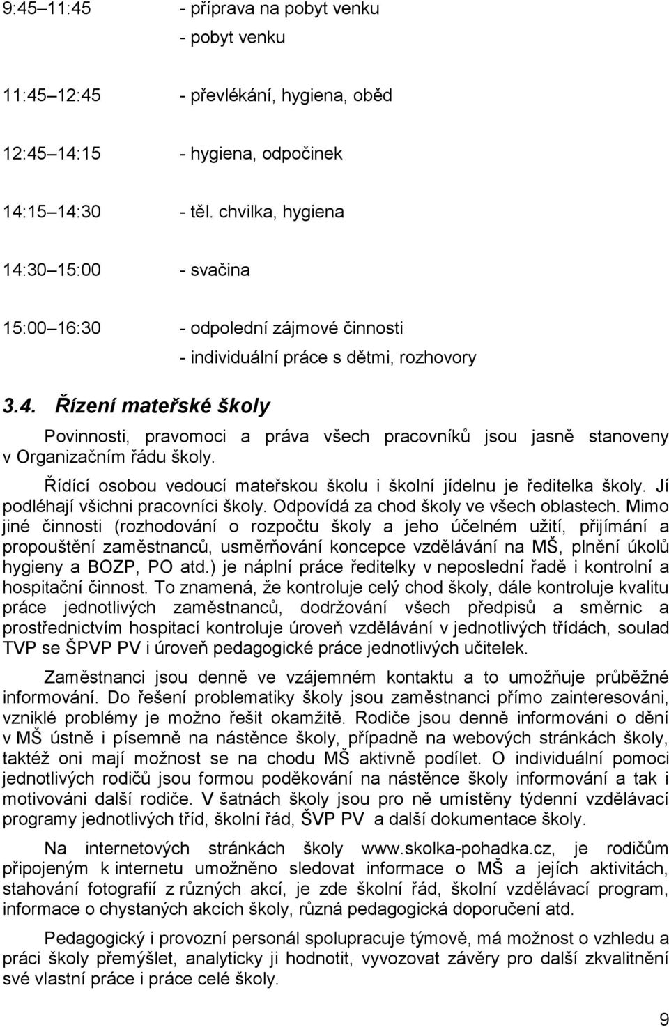 Řídící osobou vedoucí mateřskou školu i školní jídelnu je ředitelka školy. Jí podléhají všichni pracovníci školy. Odpovídá za chod školy ve všech oblastech.
