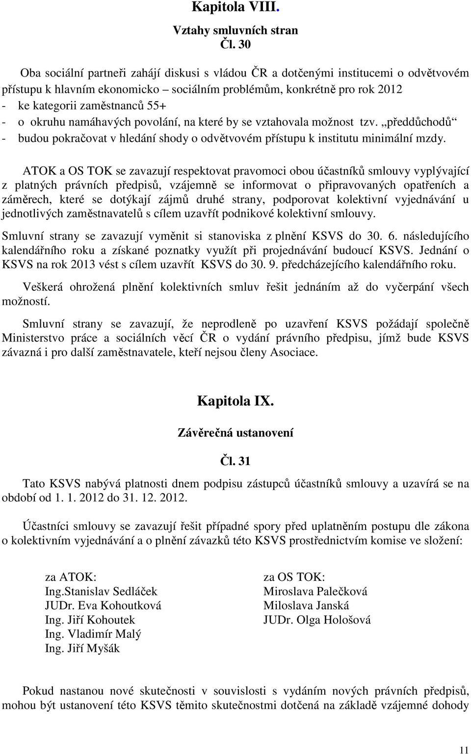 okruhu namáhavých povolání, na které by se vztahovala možnost tzv. předdůchodů - budou pokračovat v hledání shody o odvětvovém přístupu k institutu minimální mzdy.