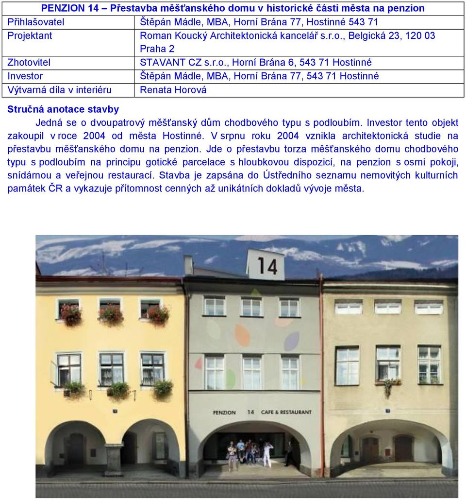 tento objekt zakoupil v roce 2004 od města Hostinné. V srpnu roku 2004 vznikla architektonická studie na přestavbu měšťanského domu na penzion.