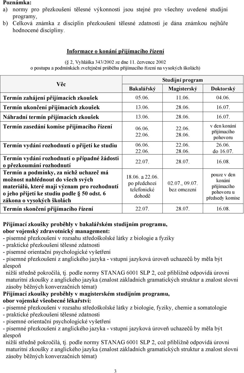 července 2002 o postupu a podmínkách zveřejnění průběhu přijímacího řízení na vysokých školách) Věc Studijní program Bakalářský Magisterský Doktorský Termín zahájení přijímacích zkoušek 05.06. 11.06. 04.