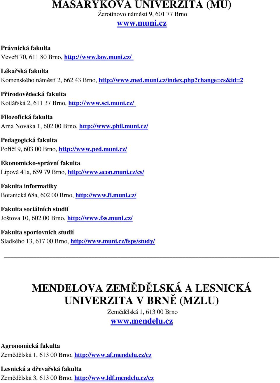 ped.muni.cz/ Ekonomicko-správní fakulta Lipová 41a, 659 79 Brno, http://www.econ.muni.cz/cs/ Fakulta informatiky Botanická 68a, 602 00 Brno, http://www.fi.muni.cz/ Fakulta sociálních studií Joštova 10, 602 00 Brno, http://www.