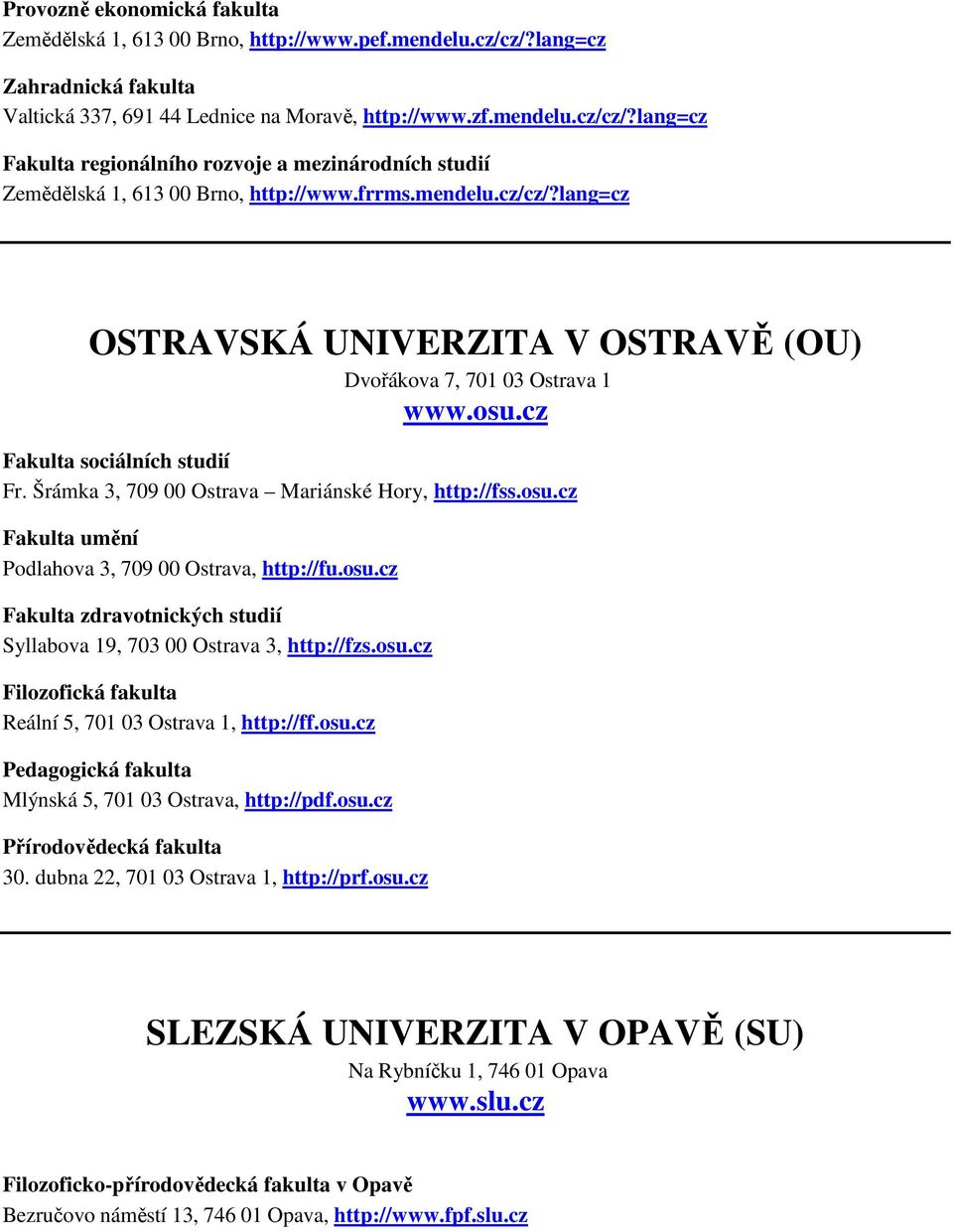 osu.cz Fakulta zdravotnických studií Syllabova 19, 703 00 Ostrava 3, http://fzs.osu.cz Filozofická fakulta Reální 5, 701 03 Ostrava 1, http://ff.osu.cz Pedagogická fakulta Mlýnská 5, 701 03 Ostrava, http://pdf.