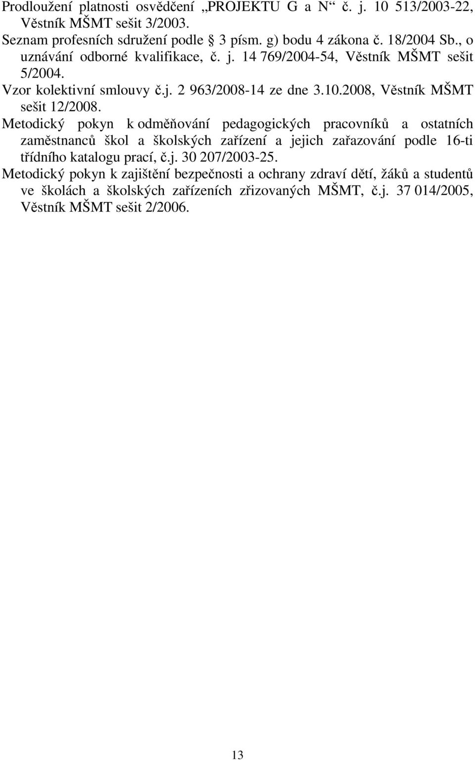Metodický pokyn k odměňování pedagogických pracovníků a ostatních zaměstnanců škol a školských zařízení a jejich zařazování podle 16-ti třídního katalogu prací, č.j. 30 207/2003-25.