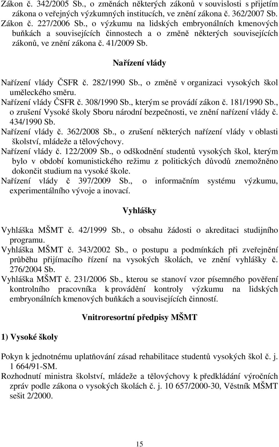 282/1990 Sb., o změně v organizaci vysokých škol uměleckého směru. Nařízení vlády ČSFR č. 308/1990 Sb., kterým se provádí zákon č. 181/1990 Sb.