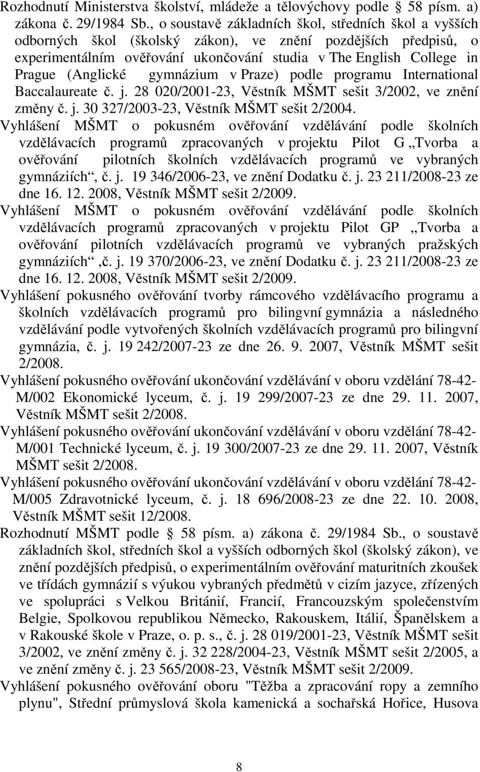 (Anglické gymnázium v Praze) podle programu International Baccalaureate č. j. 28 020/2001-23, Věstník MŠMT sešit 3/2002, ve znění změny č. j. 30 327/2003-23, Věstník MŠMT sešit 2/2004.