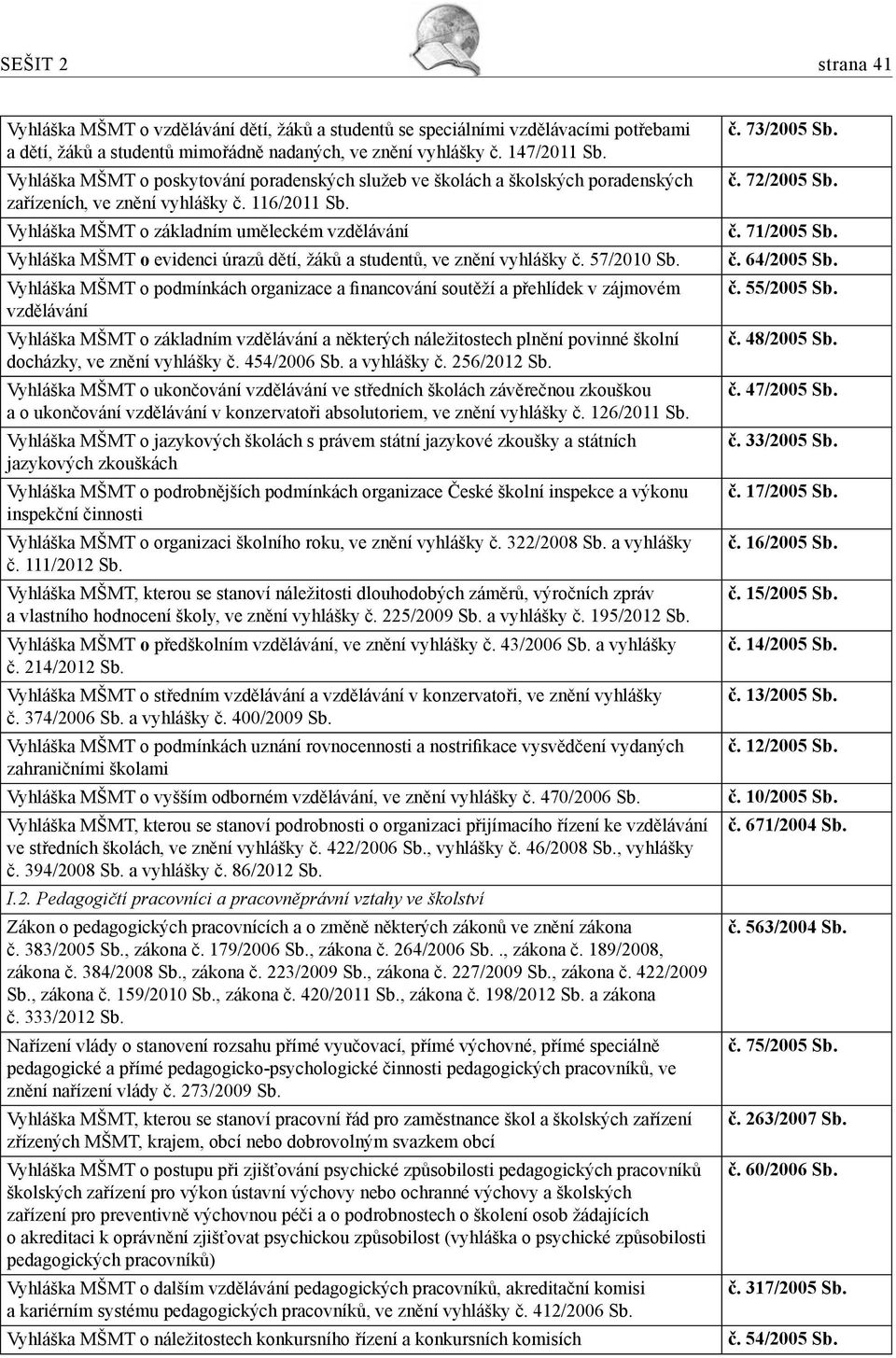 Vyhláška MŠMT o základním uměleckém vzdělávání Vyhláška MŠMT o evidenci úrazů dětí, žáků a studentů, ve znění vyhlášky č. 57/2010 Sb.