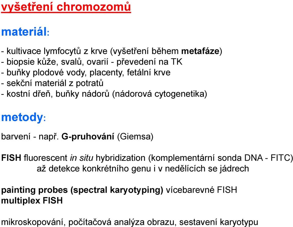 např. G-pruhování (Giemsa) FISH fluorescent in situ hybridization (komplementární sonda DNA - FITC) až detekce konkrétního genu i v